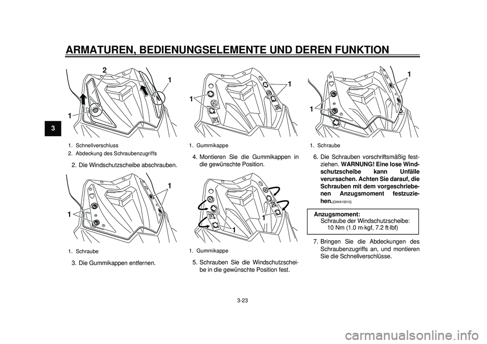 YAMAHA TMAX 2012 Betriebsanleitungen (in German) ARMATUREN, BEDIENUNGSELEMENTE UND DEREN FUNKTION
3-23
1
23
4
5
6
7
8
9
2. Die Windschutzscheibe abschrauben.
3. Die Gummikappen entfernen.4. Montieren Sie die Gummikappen in
die gewünschte Position.
YAMAHA TMAX 2012 Betriebsanleitungen (in German) ARMATUREN, BEDIENUNGSELEMENTE UND DEREN FUNKTION
3-23
1
23
4
5
6
7
8
9
2. Die Windschutzscheibe abschrauben.
3. Die Gummikappen entfernen.4. Montieren Sie die Gummikappen in
die gewünschte Position.