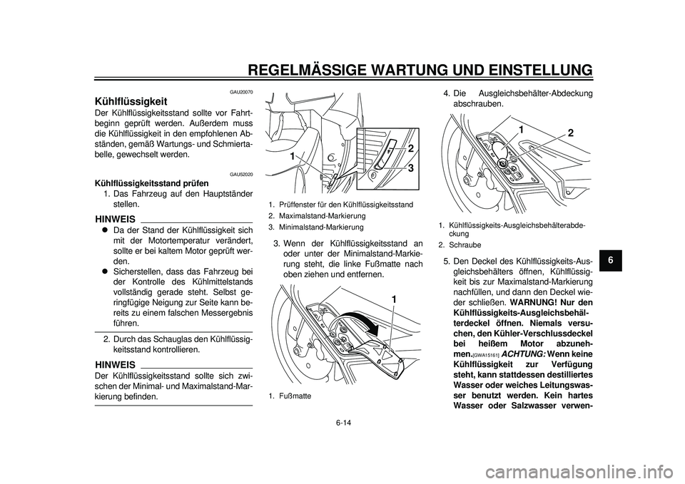 YAMAHA TMAX 2012 Betriebsanleitungen (in German) REGELMÄSSIGE WARTUNG UND EINSTELLUNG
6-14
2
3
4
567
8
9
GAU20070
Kühlflüssigkeit Der Kühlflüssigkeitsstand sollte vor Fahrt-
beginn geprüft werden. Außerdem muss
die Kühlflüssigkeit in den em YAMAHA TMAX 2012 Betriebsanleitungen (in German) REGELMÄSSIGE WARTUNG UND EINSTELLUNG
6-14
2
3
4
567
8
9
GAU20070
Kühlflüssigkeit Der Kühlflüssigkeitsstand sollte vor Fahrt-
beginn geprüft werden. Außerdem muss
die Kühlflüssigkeit in den em