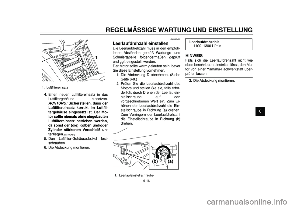 YAMAHA TMAX 2012 Betriebsanleitungen (in German) REGELMÄSSIGE WARTUNG UND EINSTELLUNG
6-16
2
3
4
567
8
9
4. Einen neuen Luftfiltereinsatz in dasLuftfiltergehäuse einsetzen.
ACHTUNG: Sicherstellen, dass der
Luftfiltereinsatz korrekt im Luftfil-
te YAMAHA TMAX 2012 Betriebsanleitungen (in German) REGELMÄSSIGE WARTUNG UND EINSTELLUNG
6-16
2
3
4
567
8
9
4. Einen neuen Luftfiltereinsatz in dasLuftfiltergehäuse einsetzen.
ACHTUNG: Sicherstellen, dass der
Luftfiltereinsatz korrekt im Luftfil-
te