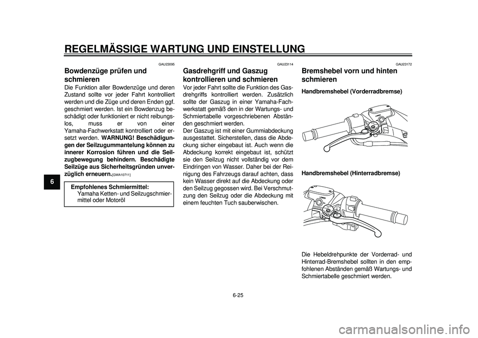YAMAHA TMAX 2012 Betriebsanleitungen (in German) REGELMÄSSIGE WARTUNG UND EINSTELLUNG
6-25
1
2
3
4
56
7
8
9
GAU23095
Bowdenzüge prüfen und
schmieren Die Funktion aller Bowdenzüge und deren
Zustand sollte vor jeder Fahrt kontrolliert
werden und YAMAHA TMAX 2012 Betriebsanleitungen (in German) REGELMÄSSIGE WARTUNG UND EINSTELLUNG
6-25
1
2
3
4
56
7
8
9
GAU23095
Bowdenzüge prüfen und
schmieren Die Funktion aller Bowdenzüge und deren
Zustand sollte vor jeder Fahrt kontrolliert
werden und
