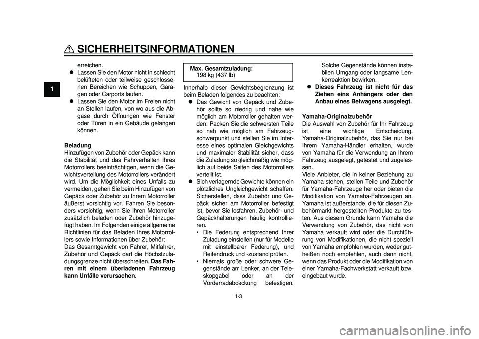 YAMAHA TMAX 2012  Betriebsanleitungen (in German) 1-3
SICHERHEITSINFORMATIONEN
1
erreichen.

Lassen Sie den Motor nicht in schlecht
belüfteten oder teilweise geschlosse-
nen Bereichen wie Schuppen, Gara-
gen oder Carports laufen.

Lassen Sie d