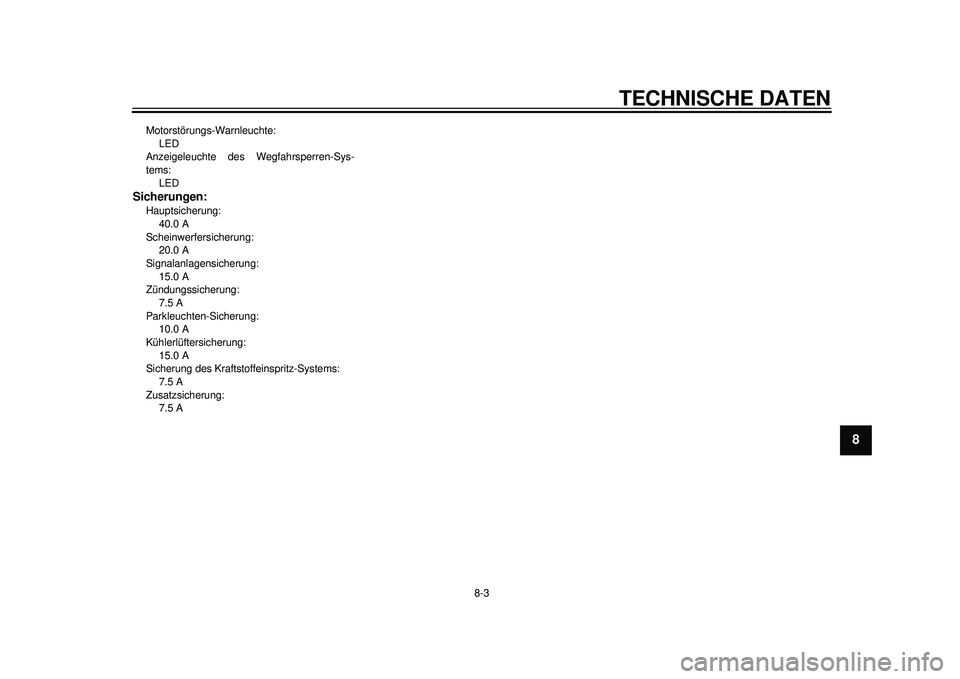 YAMAHA TMAX 2012 Betriebsanleitungen (in German) TECHNISCHE DATEN
8-3
2
3
4
5
6
789
Motorstörungs-Warnleuchte: LED
Anzeigeleuchte des Wegfahrsperren-Sys-
tems:
LEDSicherungen:Hauptsicherung: 40.0 A
Scheinwerfersicherung: 20.0 A
Signalanlagensiche YAMAHA TMAX 2012 Betriebsanleitungen (in German) TECHNISCHE DATEN
8-3
2
3
4
5
6
789
Motorstörungs-Warnleuchte: LED
Anzeigeleuchte des Wegfahrsperren-Sys-
tems:
LEDSicherungen:Hauptsicherung: 40.0 A
Scheinwerfersicherung: 20.0 A
Signalanlagensiche
