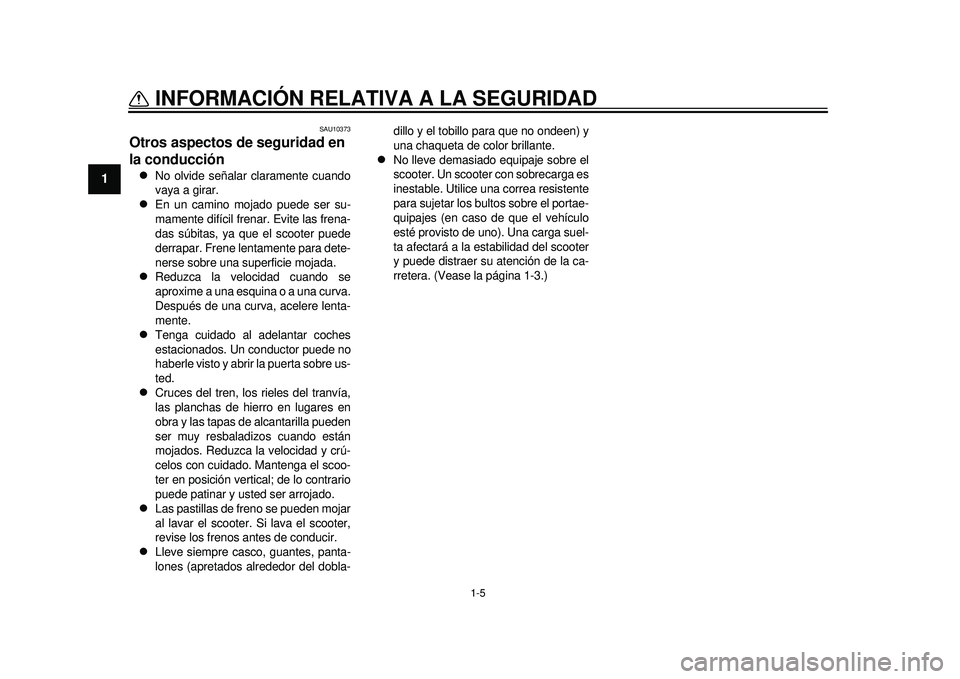 YAMAHA TMAX 2012 Manuale de Empleo (in Spanish) 1-5
INFORMACIÓN RELATIVA A LA SEGURIDAD
1
SAU10373
Otros aspectos de seguridad en
la conducción
No olvide señalar claramente cuando
vaya a girar.
En un camino mojado puede ser su-
mamente YAMAHA TMAX 2012 Manuale de Empleo (in Spanish) 1-5
INFORMACIÓN RELATIVA A LA SEGURIDAD
1
SAU10373
Otros aspectos de seguridad en
la conducción
No olvide señalar claramente cuando
vaya a girar.
En un camino mojado puede ser su-
mamente