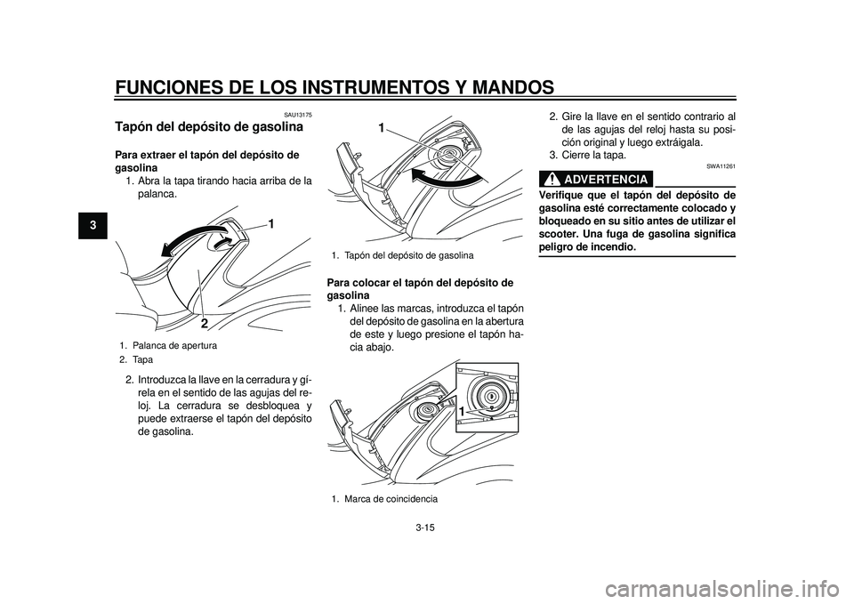 YAMAHA TMAX 2012  Manuale de Empleo (in Spanish) FUNCIONES DE LOS INSTRUMENTOS Y MANDOS
3-15
1
23
4
5
6
7
8
9
SAU13175
Tapón del depósito de gasolina Para extraer el tapón del depósito de 
gasolina1. Abra la tapa tirando hacia arriba de la palan