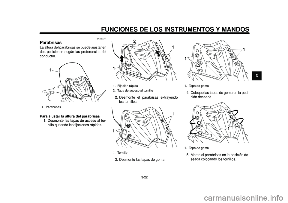 YAMAHA TMAX 2012  Manuale de Empleo (in Spanish) FUNCIONES DE LOS INSTRUMENTOS Y MANDOS
3-22
234
5
6
7
8
9
SAU52211
Parabrisas La altura del parabrisas se puede ajustar en
dos posiciones según las preferencias del
conductor.
Para ajustar la altura 