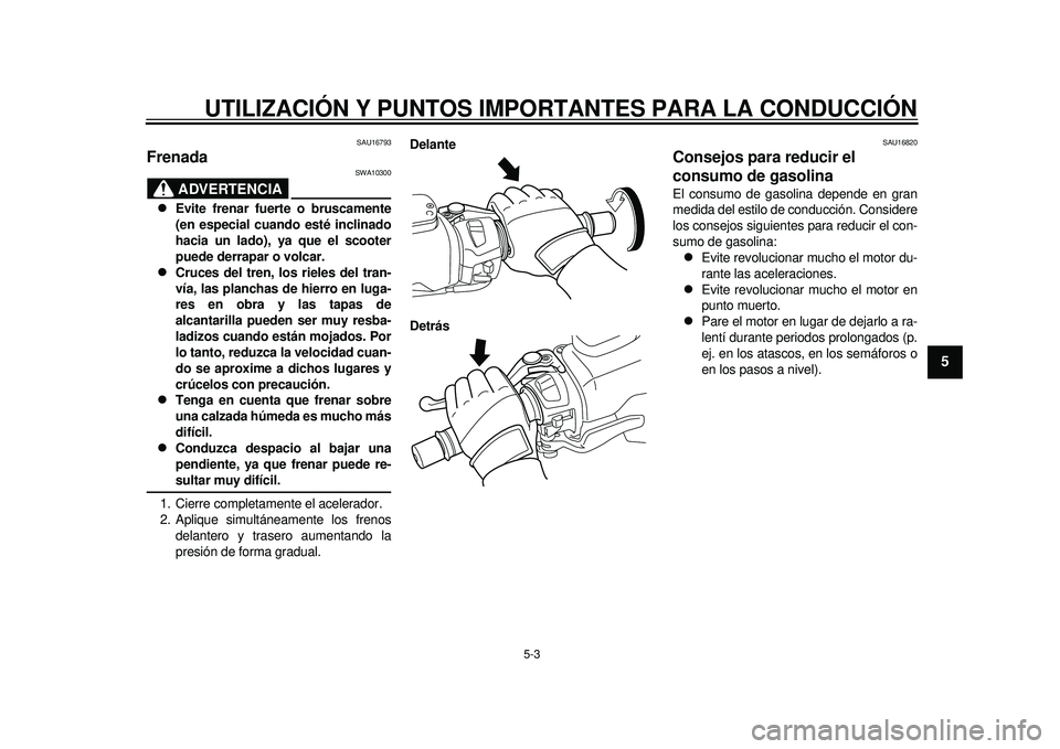 YAMAHA TMAX 2012 Manuale de Empleo (in Spanish) UTILIZACIÓN Y PUNTOS IMPORTANTES PARA LA CONDUCCIÓN
5-3
2
3
456
7
8
9
SAU16793
Frenada
ADVERTENCIA
SWA10300
Evite frenar fuerte o bruscamente
(en especial cuando esté inclinado
hacia un lado), YAMAHA TMAX 2012 Manuale de Empleo (in Spanish) UTILIZACIÓN Y PUNTOS IMPORTANTES PARA LA CONDUCCIÓN
5-3
2
3
456
7
8
9
SAU16793
Frenada
ADVERTENCIA
SWA10300
Evite frenar fuerte o bruscamente
(en especial cuando esté inclinado
hacia un lado),