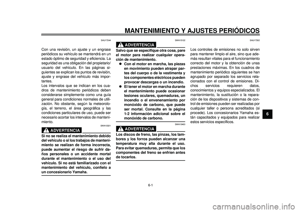 YAMAHA TMAX 2012 Manuale de Empleo (in Spanish) 6-1
2
3
4
567
8
9
MANTENIMIENTO Y AJUSTES PERIÓDICOS
SAU17244
Con una revisión, un ajuste y un engrase
periódicos su vehículo se mantendrá en un
estado óptimo de seguridad y eficiencia. La
segur YAMAHA TMAX 2012 Manuale de Empleo (in Spanish) 6-1
2
3
4
567
8
9
MANTENIMIENTO Y AJUSTES PERIÓDICOS
SAU17244
Con una revisión, un ajuste y un engrase
periódicos su vehículo se mantendrá en un
estado óptimo de seguridad y eficiencia. La
segur