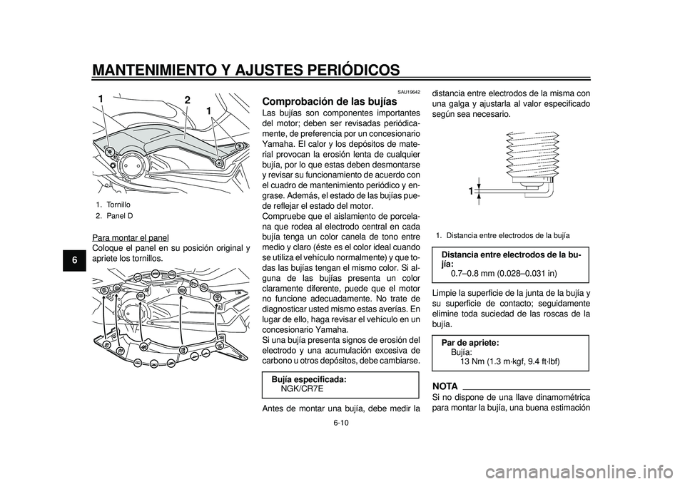 YAMAHA TMAX 2012  Manuale de Empleo (in Spanish) MANTENIMIENTO Y AJUSTES PERIÓDICOS
6-10
1
2
3
4
56
7
8
9
Para montar el panelColoque el panel en su posición original y
apriete los tornillos.
SAU19642
Comprobación de las bujías Las bujías son c