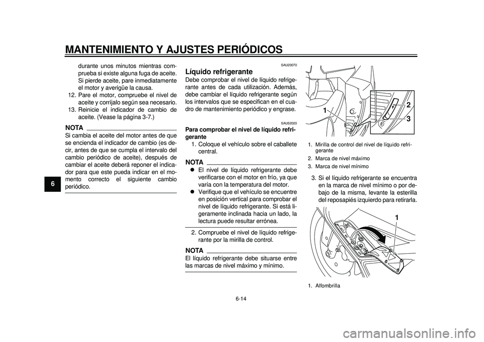 YAMAHA TMAX 2012  Manuale de Empleo (in Spanish) MANTENIMIENTO Y AJUSTES PERIÓDICOS
6-14
1
2
3
4
56
7
8
9
durante unos minutos mientras com-
prueba si existe alguna fuga de aceite.
Si pierde aceite, pare inmediatamente
el motor y averigüe la causa