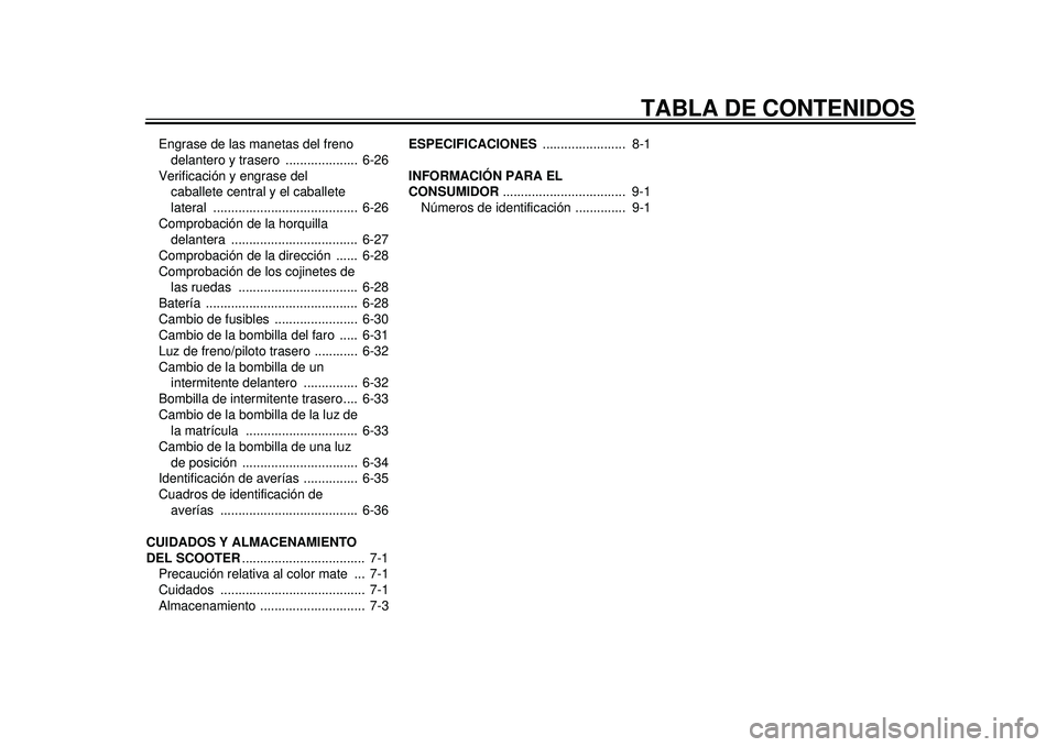 YAMAHA TMAX 2012  Manuale de Empleo (in Spanish) TABLA DE CONTENIDOS
Engrase de las manetas del freno delantero y trasero  ....................  6-26
Verificación y engrase del  caballete central  y el caballete 
lateral ...........................