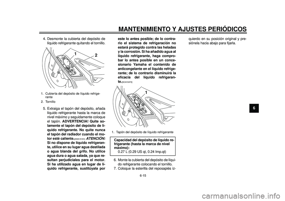 YAMAHA TMAX 2012  Manuale de Empleo (in Spanish) MANTENIMIENTO Y AJUSTES PERIÓDICOS
6-15
2
3
4
567
8
9
4. Desmonte la cubierta del depósito delíquido refrigerante quitando el tornillo.
5. Extraiga el tapón del depósito, añada líquido refriger