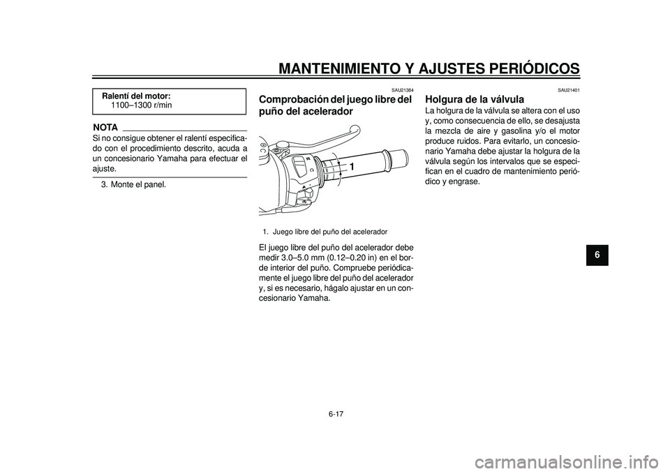 YAMAHA TMAX 2012  Manuale de Empleo (in Spanish) MANTENIMIENTO Y AJUSTES PERIÓDICOS
6-17
2
3
4
567
8
9
NOTASi no consigue obtener el ralentí especifica-
do con el procedimiento descrito, acuda a
un concesionario Yamaha para efectuar elajuste.3. Mo