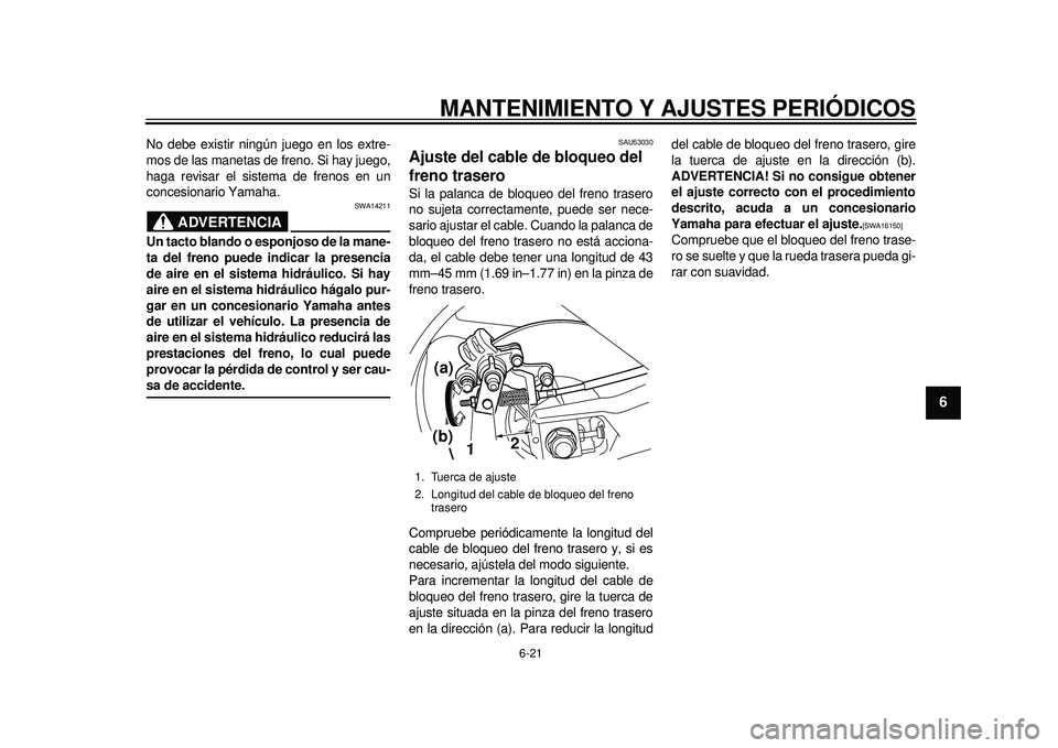 YAMAHA TMAX 2012  Manuale de Empleo (in Spanish) MANTENIMIENTO Y AJUSTES PERIÓDICOS
6-21
2
3
4
567
8
9
No debe existir ningún juego en los extre-
mos de las manetas de freno. Si hay juego,
haga revisar el sistema de frenos en un
concesionario Yama