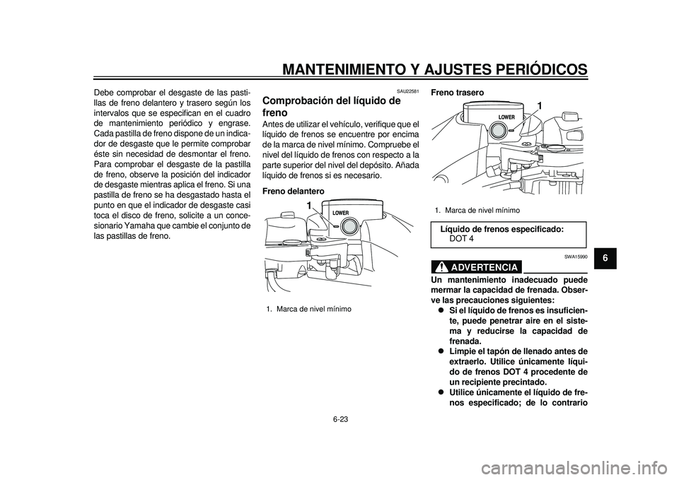 YAMAHA TMAX 2012  Manuale de Empleo (in Spanish) MANTENIMIENTO Y AJUSTES PERIÓDICOS
6-23
2
3
4
567
8
9
Debe comprobar el desgaste de las pasti-
llas de freno delantero y trasero según los
intervalos que se especifican en el cuadro
de mantenimiento