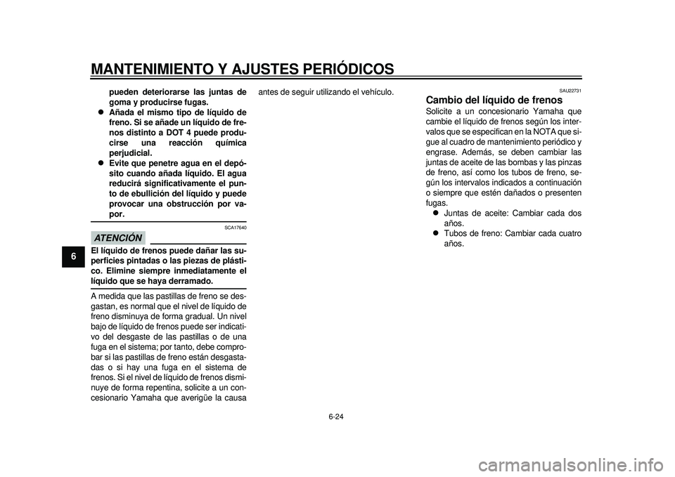 YAMAHA TMAX 2012  Manuale de Empleo (in Spanish) MANTENIMIENTO Y AJUSTES PERIÓDICOS
6-24
1
2
3
4
56
7
8
9
pueden deteriorarse las juntas de
goma y producirse fugas.

Añada el mismo tipo de líquido de
freno. Si se añade un líquido de fre-
nos
