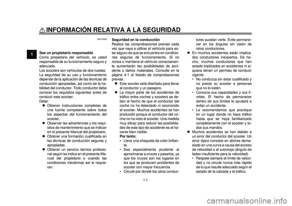 YAMAHA TMAX 2012 Manuale de Empleo (in Spanish) 1-1
1
INFORMACIÓN RELATIVA A LA SEGURIDAD
SAU10269
Sea un propietario responsable
Como propietario del vehículo, es usted
responsable de su funcionamiento seguro y
adecuado.
Los scooters son vehíc YAMAHA TMAX 2012 Manuale de Empleo (in Spanish) 1-1
1
INFORMACIÓN RELATIVA A LA SEGURIDAD
SAU10269
Sea un propietario responsable
Como propietario del vehículo, es usted
responsable de su funcionamiento seguro y
adecuado.
Los scooters son vehíc