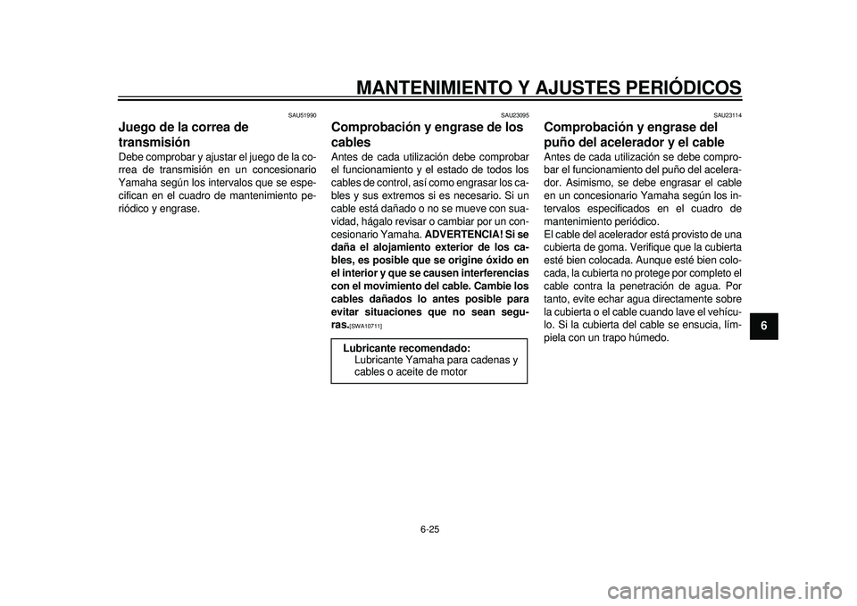 YAMAHA TMAX 2012  Manuale de Empleo (in Spanish) MANTENIMIENTO Y AJUSTES PERIÓDICOS
6-25
2
3
4
567
8
9
SAU51990
Juego de la correa de 
transmisión Debe comprobar y ajustar el juego de la co-
rrea de transmisión en un concesionario
Yamaha según l