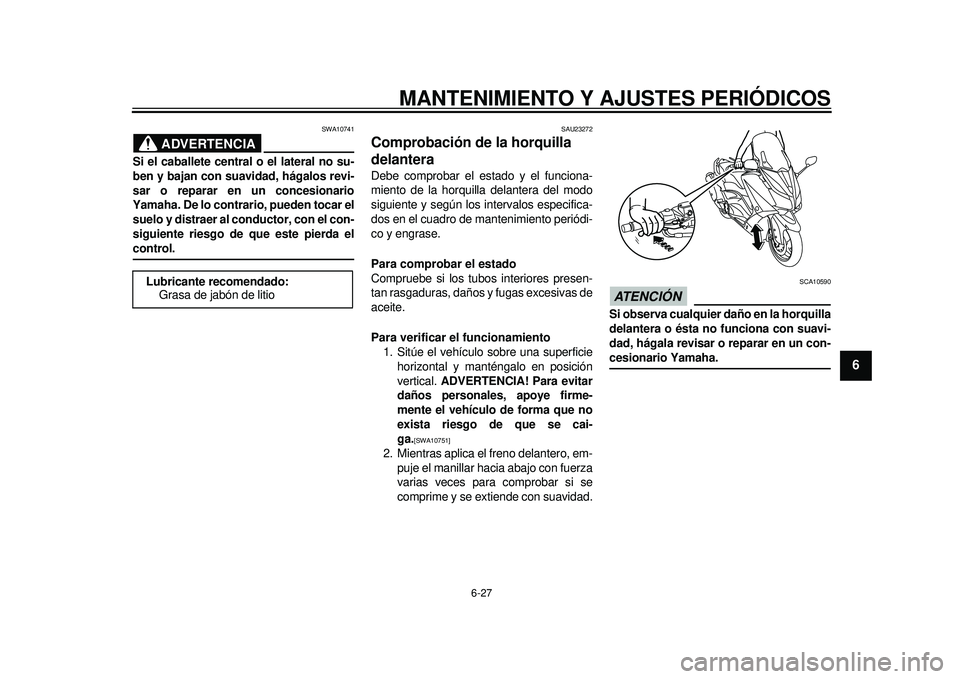 YAMAHA TMAX 2012  Manuale de Empleo (in Spanish) MANTENIMIENTO Y AJUSTES PERIÓDICOS
6-27
2
3
4
567
8
9
ADVERTENCIA
SWA10741
Si el caballete central o el lateral no su-
ben y bajan con suavidad, hágalos revi-
sar o reparar en un concesionario
Yamah