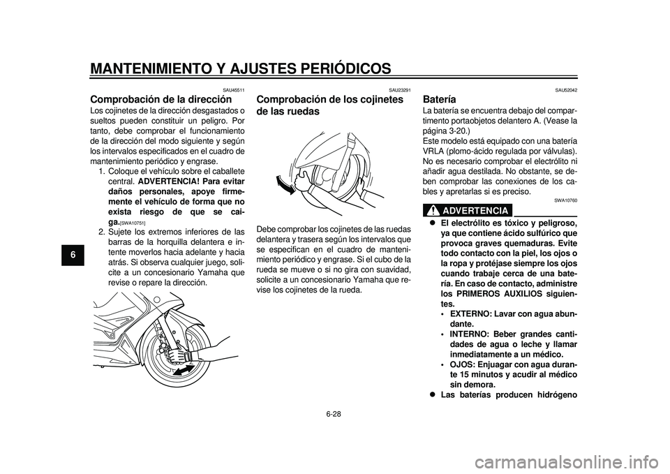 YAMAHA TMAX 2012  Manuale de Empleo (in Spanish) MANTENIMIENTO Y AJUSTES PERIÓDICOS
6-28
1
2
3
4
56
7
8
9
SAU45511
Comprobación de la dirección Los cojinetes de la dirección desgastados o
sueltos pueden constituir un peligro. Por
tanto, debe com