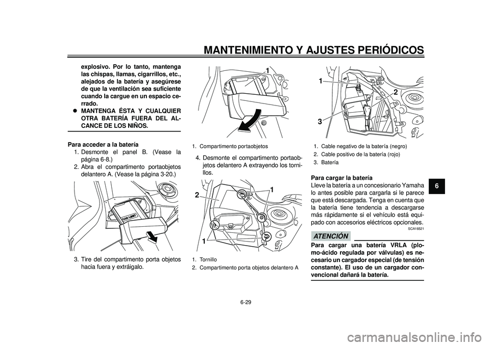 YAMAHA TMAX 2012  Manuale de Empleo (in Spanish) MANTENIMIENTO Y AJUSTES PERIÓDICOS
6-29
2
3
4
567
8
9
explosivo. Por lo tanto, mantenga
las chispas, llamas, cigarrillos, etc.,
alejados de la batería y asegúrese
de que la ventilación sea suficie