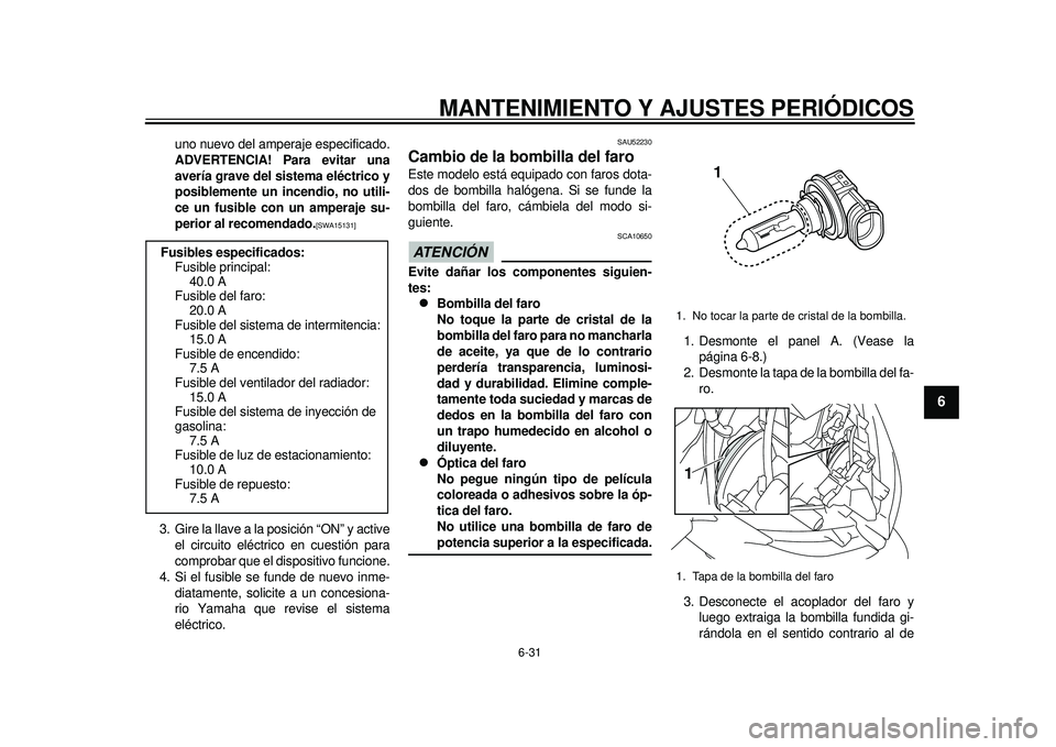 YAMAHA TMAX 2012  Manuale de Empleo (in Spanish) MANTENIMIENTO Y AJUSTES PERIÓDICOS
6-31
2
3
4
567
8
9
uno nuevo del amperaje especificado.
ADVERTENCIA! Para evitar una
avería grave del sistema eléctrico y
posiblemente un incendio, no utili-
ce u
