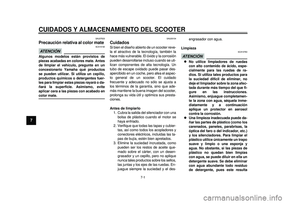 YAMAHA TMAX 2012  Manuale de Empleo (in Spanish) 7-1
1
2
3
4
5
67
8
9
CUIDADOS Y ALMACENAMIENTO DEL SCOOTER
SAU37833
Precaución relativa al color mate ATENCIÓN 
SCA15192
Algunos modelos están provistos de
piezas acabadas en colores mate. Antes
de