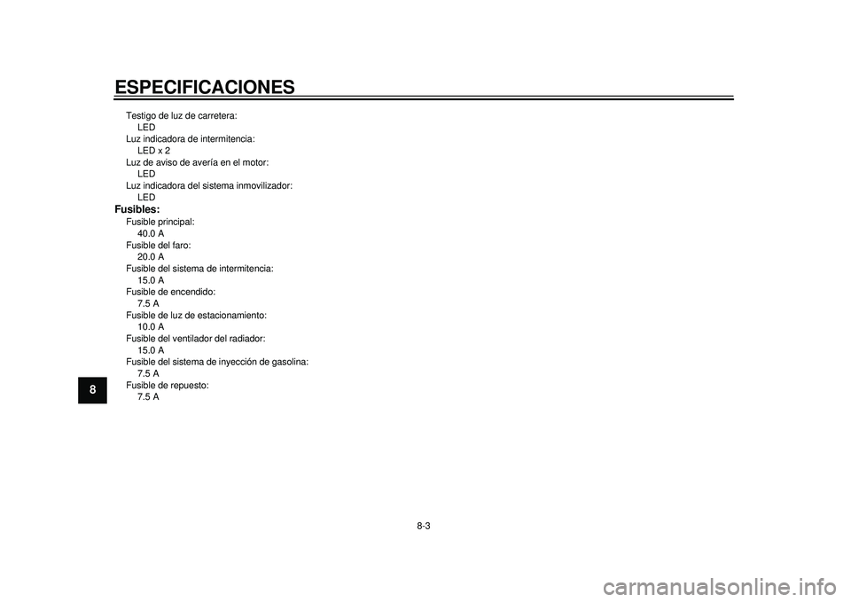 YAMAHA TMAX 2012  Manuale de Empleo (in Spanish) ESPECIFICACIONES
8-3
1
2
3
4
5
6
78
9
Testigo de luz de carretera: LED
Luz indicadora de intermitencia: 
LED x 2
Luz de aviso de avería en el motor:  LED
Luz indicadora del si stema inmovilizador: 
L