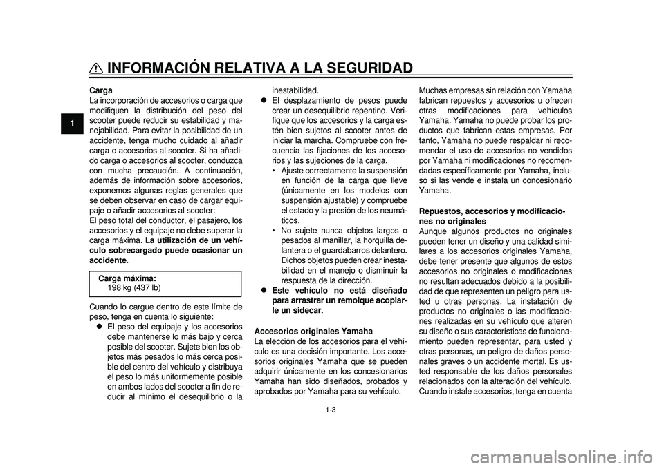 YAMAHA TMAX 2012  Manuale de Empleo (in Spanish) 1-3
INFORMACIÓN RELATIVA A LA SEGURIDAD
1
Carga
La incorporación de accesorios o carga que
modifiquen la distribución del peso del
scooter puede reducir su estabilidad y ma-
nejabilidad. Para evita