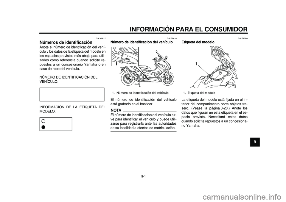 YAMAHA TMAX 2012 Manuale de Empleo (in Spanish) 9-1
2
3
4
5
6
7
89
INFORMACIÓN PARA EL CONSUMIDOR
SAU48612
Números de identificación Anote el número de identificación del vehí-
culo y los datos de la etiqueta del modelo en
los espacios previs YAMAHA TMAX 2012 Manuale de Empleo (in Spanish) 9-1
2
3
4
5
6
7
89
INFORMACIÓN PARA EL CONSUMIDOR
SAU48612
Números de identificación Anote el número de identificación del vehí-
culo y los datos de la etiqueta del modelo en
los espacios previs