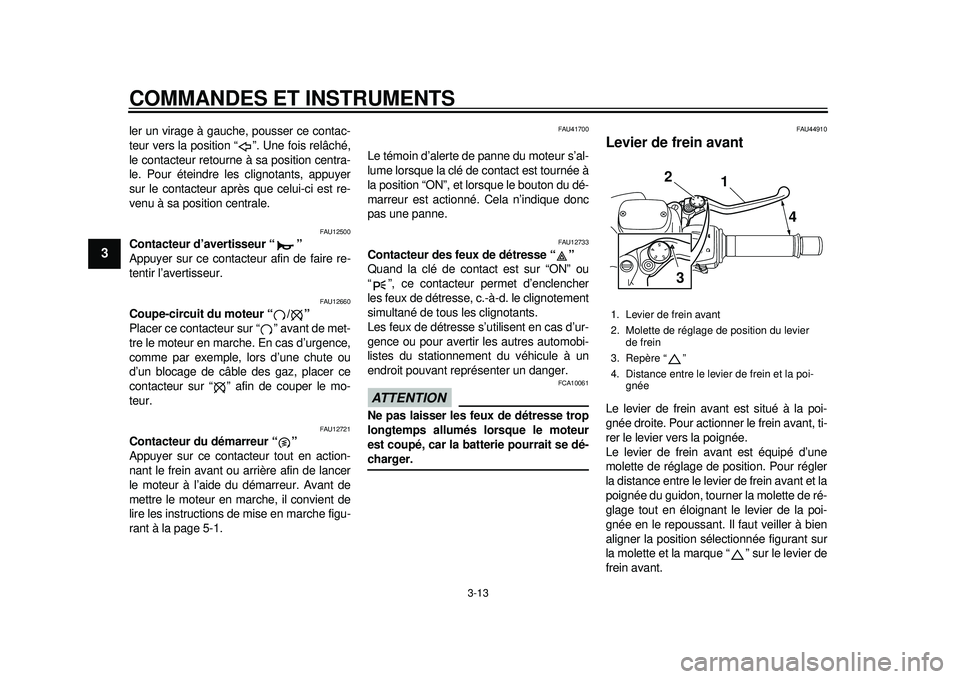 YAMAHA TMAX 2012  Notices Demploi (in French) COMMANDES ET INSTRUMENTS
3-13
1
23
4
5
6
7
8
9
ler un virage à gauche, pousser ce contac-
teur vers la position “ ”. Une fois relâché,
le contacteur retourne à sa position centra-
le. Pour ét
