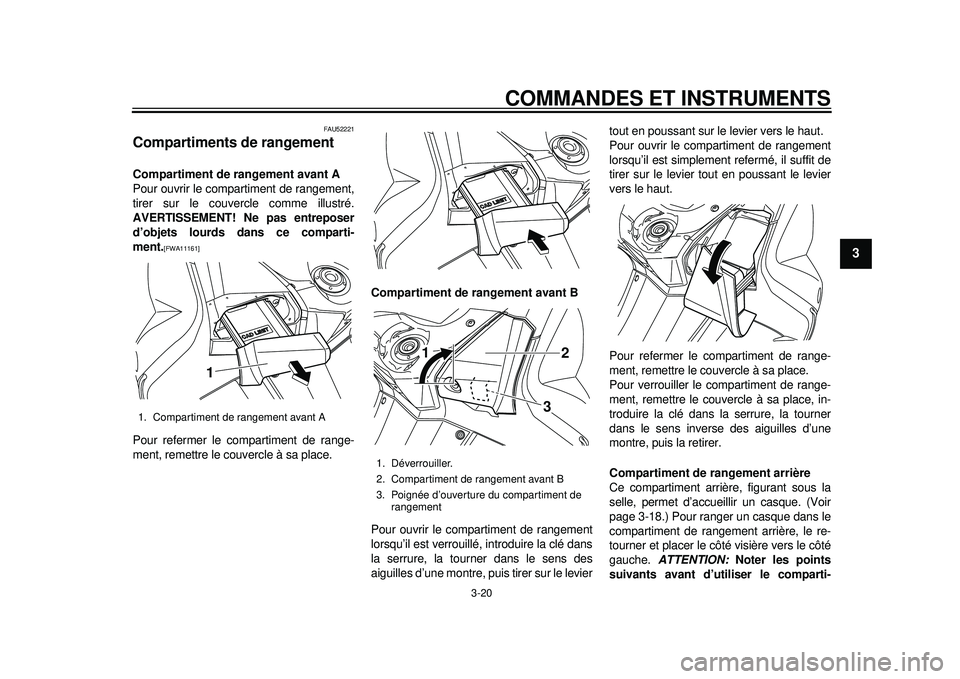 YAMAHA TMAX 2012 Notices Demploi (in French) COMMANDES ET INSTRUMENTS
3-20
234
5
6
7
8
9
FAU52221
Compartiments de rangement Compartiment de rangement avant A
Pour ouvrir le compartiment de rangement,
tirer sur le couvercle comme illustré.
AVER YAMAHA TMAX 2012 Notices Demploi (in French) COMMANDES ET INSTRUMENTS
3-20
234
5
6
7
8
9
FAU52221
Compartiments de rangement Compartiment de rangement avant A
Pour ouvrir le compartiment de rangement,
tirer sur le couvercle comme illustré.
AVER