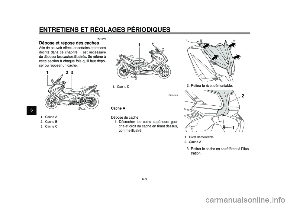 YAMAHA TMAX 2012 Notices Demploi (in French) ENTRETIENS ET RÉGLAGES PÉRIODIQUES
6-8
1
2
3
4
56
7
8
9
FAU18771
Dépose et repose des caches Afin de pouvoir effectuer certains entretiens
décrits dans ce chapitre, il est nécessaire
de déposer YAMAHA TMAX 2012 Notices Demploi (in French) ENTRETIENS ET RÉGLAGES PÉRIODIQUES
6-8
1
2
3
4
56
7
8
9
FAU18771
Dépose et repose des caches Afin de pouvoir effectuer certains entretiens
décrits dans ce chapitre, il est nécessaire
de déposer