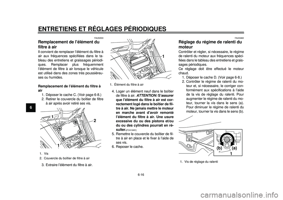 YAMAHA TMAX 2012  Notices Demploi (in French) ENTRETIENS ET RÉGLAGES PÉRIODIQUES
6-16
1
2
3
4
56
7
8
9
FAU52030
Remplacement de l’élément du 
filtre à air Il convient de remplacer l’élément du filtre à
air aux fréquences spécifiées