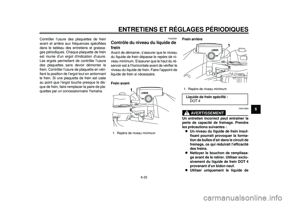 YAMAHA TMAX 2012  Notices Demploi (in French) ENTRETIENS ET RÉGLAGES PÉRIODIQUES
6-23
2
3
4
567
8
9
Contrôler l’usure des plaquettes de frein
avant et arrière aux fréquences spécifiées
dans le tableau des entretiens et graissa-
ges péri