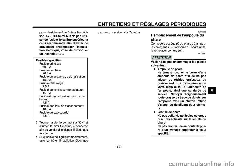 YAMAHA TMAX 2012  Notices Demploi (in French) ENTRETIENS ET RÉGLAGES PÉRIODIQUES
6-31
2
3
4
567
8
9
par un fusible neuf de l’intensité spéci-
fiée. AVERTISSEMENT! Ne pas utili-
ser de fusible de calibre supérieur à
celui recommandé afin