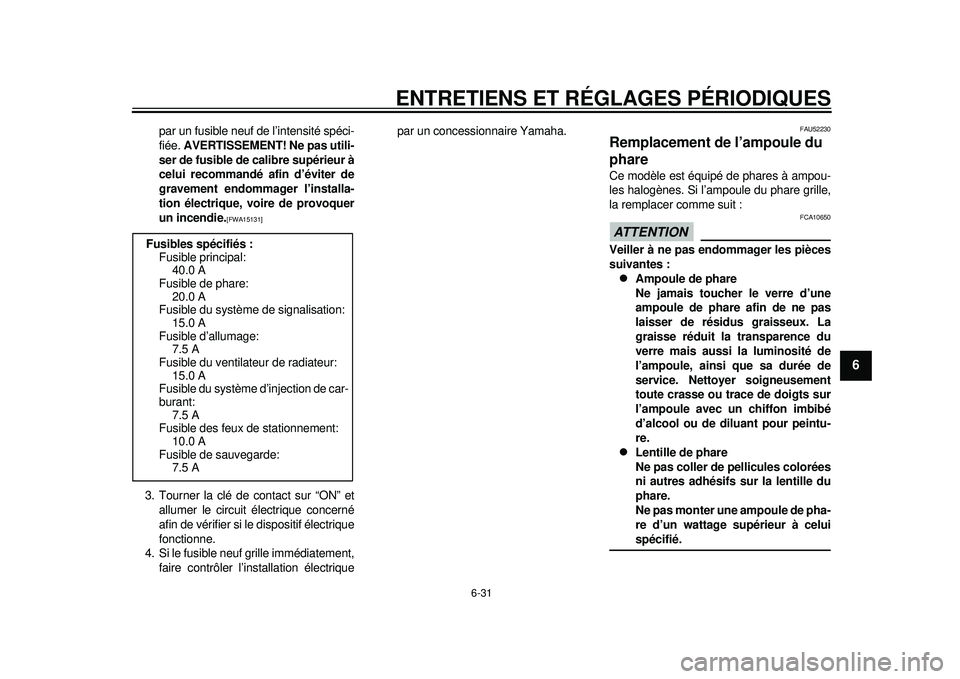 YAMAHA TMAX 2012  Notices Demploi (in French) ENTRETIENS ET RÉGLAGES PÉRIODIQUES
6-31
2
3
4
567
8
9
par un fusible neuf de l’intensité spéci-
fiée. AVERTISSEMENT! Ne pas utili-
ser de fusible de calibre supérieur à
celui recommandé afin