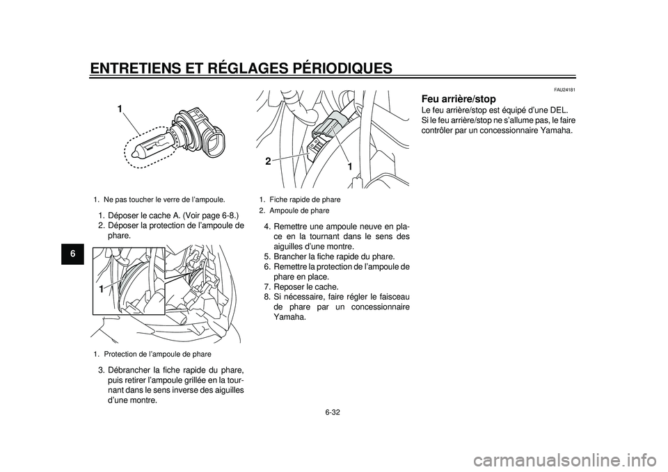 YAMAHA TMAX 2012  Notices Demploi (in French) ENTRETIENS ET RÉGLAGES PÉRIODIQUES
6-32
1
2
3
4
56
7
8
9
1. Déposer le cache A. (Voir page 6-8.)
2. Déposer la protection de l’ampoule dephare.
3. Débrancher la fiche rapide du phare, puis reti