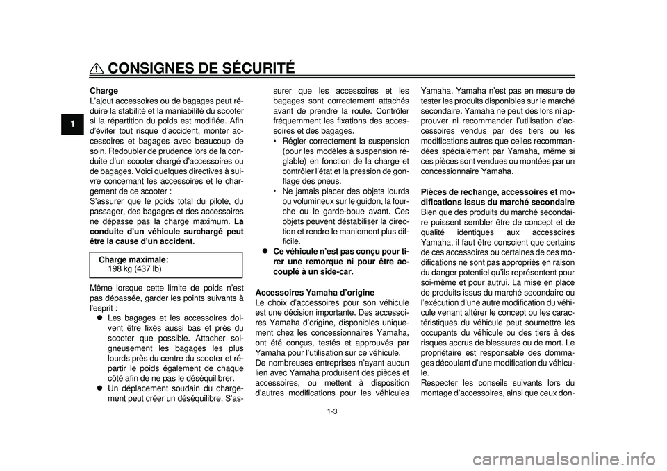 YAMAHA TMAX 2012  Notices Demploi (in French) 1-3
CONSIGNES DE SÉCURITÉ
1
Charge
L’ajout accessoires ou de bagages peut ré-
duire la stabilité et la maniabilité du scooter
si la répartition du poids est modifiée. Afin
d’éviter tout ri