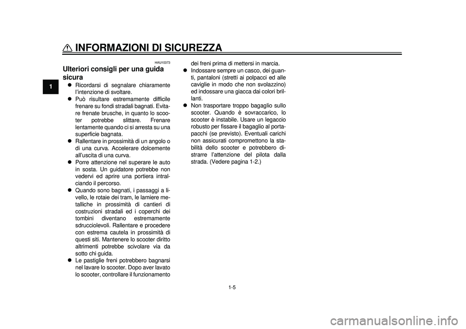 YAMAHA TMAX 2012  Manuale duso (in Italian) 1-5
INFORMAZIONI DI SICUREZZA
1
HAU10373
Ulteriori consigli per una guida 
sicura 
Ricordarsi di segnalare chiaramente
l’intenzione di svoltare.

Può risultare estremamente difficile
frenare 