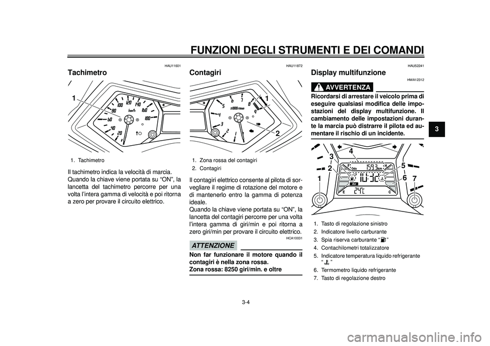 YAMAHA TMAX 2012  Manuale duso (in Italian) FUNZIONI DEGLI STRUMENTI E DEI COMANDI
3-4
234
5
6
7
8
9
HAU11601
Tachimetro Il tachimetro indica la velocità di marcia.
Quando la chiave viene portata su “ON”, la
lancetta del tachimet ro percor