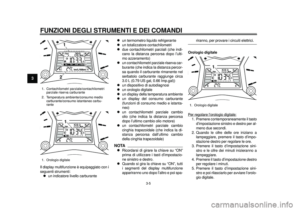 YAMAHA TMAX 2012  Manuale duso (in Italian) FUNZIONI DEGLI STRUMENTI E DEI COMANDI
3-5
1
23
4
5
6
7
8
9
Il display multifunzione è equipaggiato con i
seguenti strumenti:
un indicatore livello carburante

un termometro liquido refrigerant