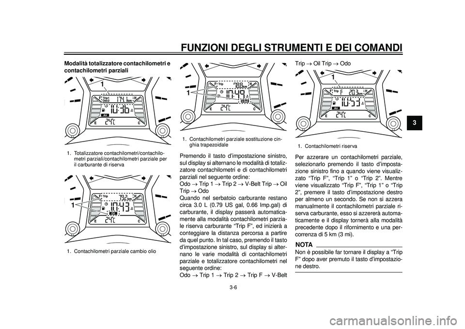 YAMAHA TMAX 2012  Manuale duso (in Italian) FUNZIONI DEGLI STRUMENTI E DEI COMANDI
3-6
234
5
6
7
8
9
Modalità totalizzatore contachilometri e 
contachilometri parziali
Premendo il tasto d’impostazione sinistro,
sul display si alternano le mo