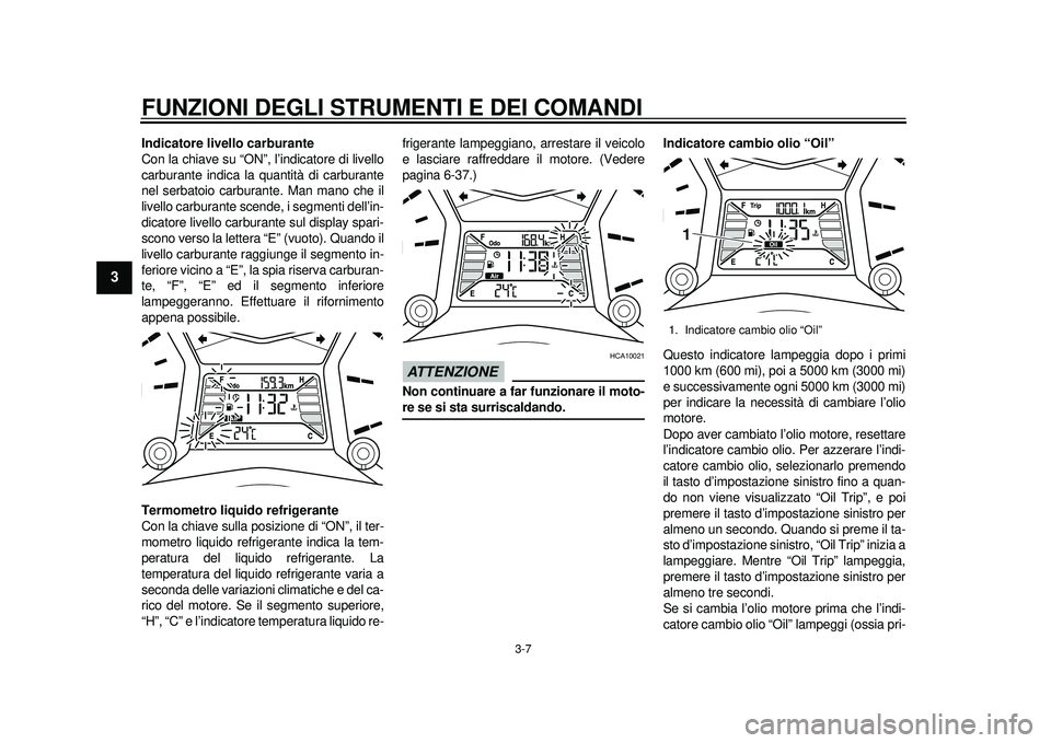 YAMAHA TMAX 2012  Manuale duso (in Italian) FUNZIONI DEGLI STRUMENTI E DEI COMANDI
3-7
1
23
4
5
6
7
8
9
Indicatore livello carburante
Con la chiave su “ON”, l’indicatore di livello
carburante indica la quantità di carburante
nel serbatoi