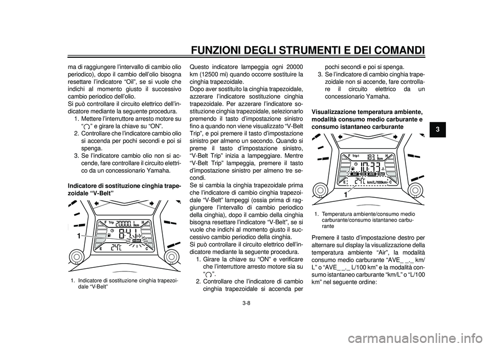 YAMAHA TMAX 2012  Manuale duso (in Italian) FUNZIONI DEGLI STRUMENTI E DEI COMANDI
3-8
234
5
6
7
8
9
ma di raggiungere l’intervallo di cambio olio
periodico), dopo il cambio dell’olio bisogna
resettare l’indicatore “Oil”, se si vuole 