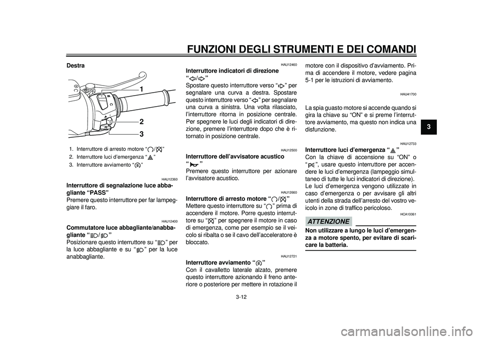YAMAHA TMAX 2012  Manuale duso (in Italian) FUNZIONI DEGLI STRUMENTI E DEI COMANDI
3-12
234
5
6
7
8
9
Destra
HAU12360
Interruttore di segnalazione luce abba-
gliante “PASS” 
Premere questo interruttore per far lampeg-
giare il faro.
HAU1240