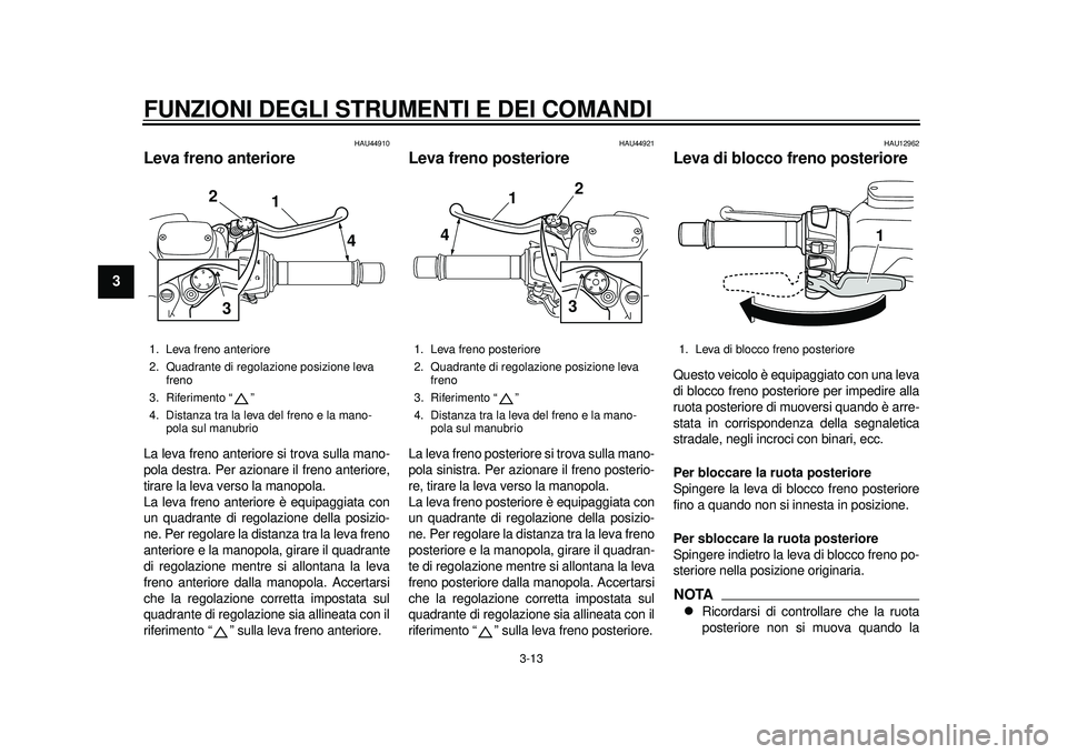 YAMAHA TMAX 2012  Manuale duso (in Italian) FUNZIONI DEGLI STRUMENTI E DEI COMANDI
3-13
1
23
4
5
6
7
8
9
HAU44910
Leva freno anteriore La leva freno anteriore si trova sulla mano-
pola destra. Per azionare il freno anteriore,
tirare la leva ver