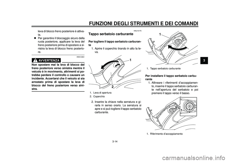 YAMAHA TMAX 2012  Manuale duso (in Italian) FUNZIONI DEGLI STRUMENTI E DEI COMANDI
3-14
234
5
6
7
8
9
leva di blocco freno posteriore è attiva-
ta.

Per garantire il bloccaggio sicuro della
ruota posteriore, applicare la leva del
freno post