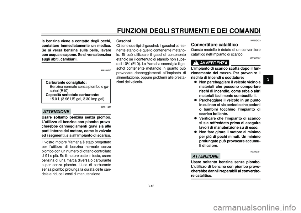 YAMAHA TMAX 2012  Manuale duso (in Italian) FUNZIONI DEGLI STRUMENTI E DEI COMANDI
3-16
234
5
6
7
8
9
la benzina viene a contatto degli occhi,
contattare immediatamente un medico.
Se si versa benzina sulla pelle, lavare
con acqua e sapone. Se s