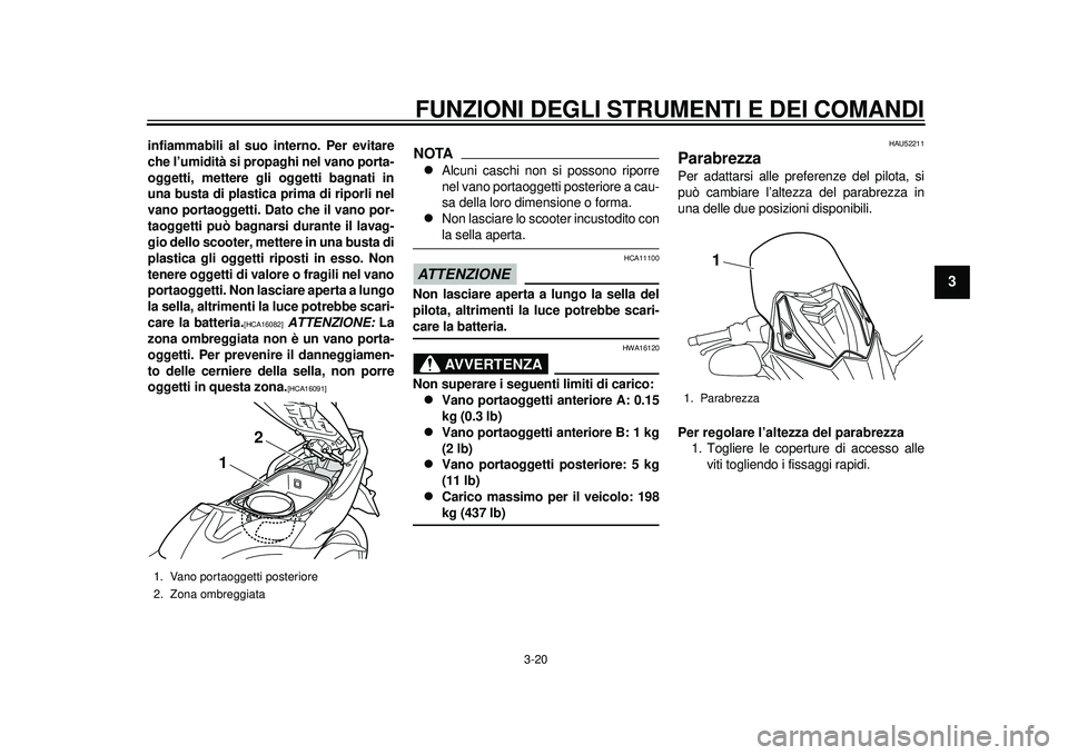 YAMAHA TMAX 2012  Manuale duso (in Italian) FUNZIONI DEGLI STRUMENTI E DEI COMANDI
3-20
234
5
6
7
8
9
infiammabili al suo interno. Per evitare
che l’umidità si propaghi nel vano porta-
oggetti, mettere gli oggetti bagnati in
una busta di pla