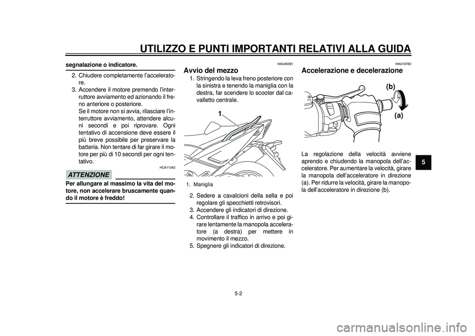 YAMAHA TMAX 2012  Manuale duso (in Italian) UTILIZZO E PUNTI IMPORTANTI RELATIVI ALLA GUIDA
5-2
2
3
456
7
8
9
segnalazione o indicatore.2. Chiudere completamente l’accelerato- re.
3. Accendere il motore premendo l’inter- ruttore avviamento 